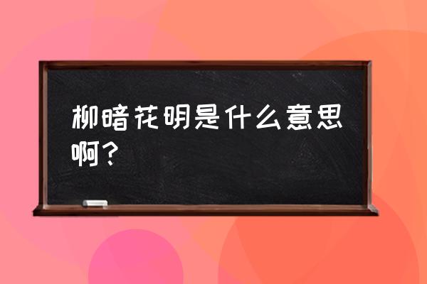 柳暗花明的意思通常指什么 柳暗花明是什么意思啊？