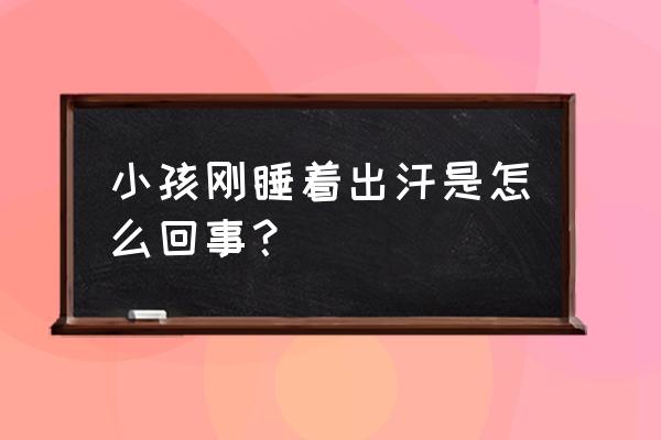 小孩刚睡着就出汗 小孩刚睡着出汗是怎么回事？