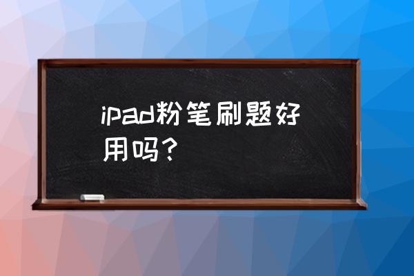 粉笔刷题管用吗 ipad粉笔刷题好用吗？