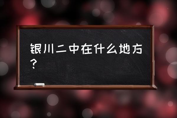 银川二中的位置在什么地方 银川二中在什么地方？