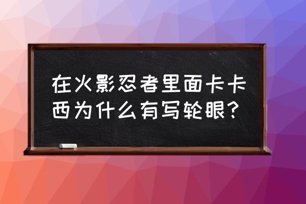 火影忍者卡卡西写轮眼 在火影忍者里面卡卡西为什么有写轮眼？