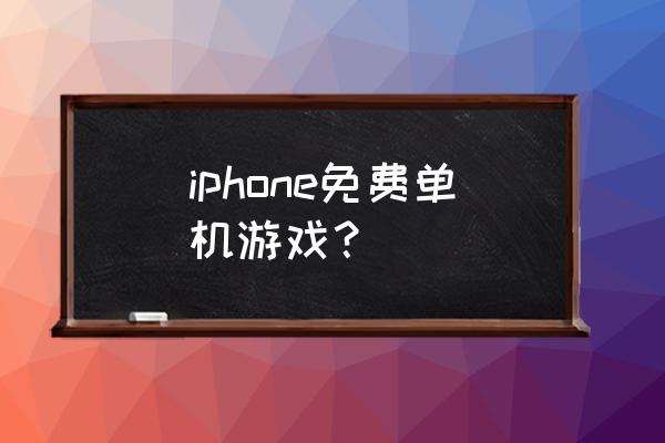 iphone免费游戏推荐 iphone免费单机游戏？