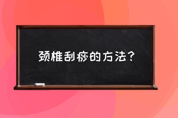 颈部刮痧方法 颈椎刮痧的方法？