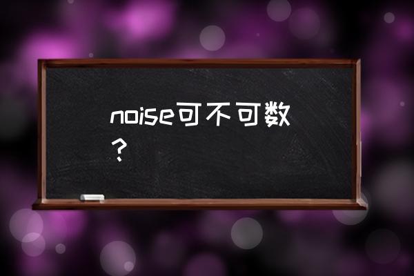 初中noise可数吗 noise可不可数？