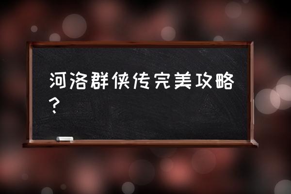 洛河群侠传全攻略 河洛群侠传完美攻略？