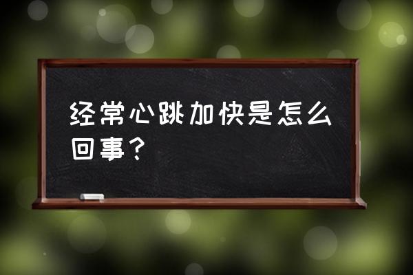 一直心动过速啥原因 经常心跳加快是怎么回事？