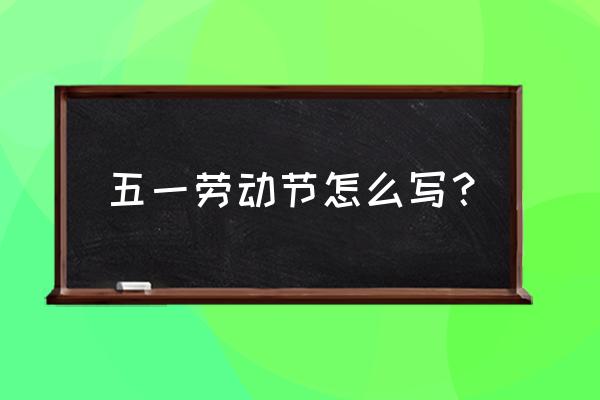 51劳动节模板 五一劳动节怎么写？