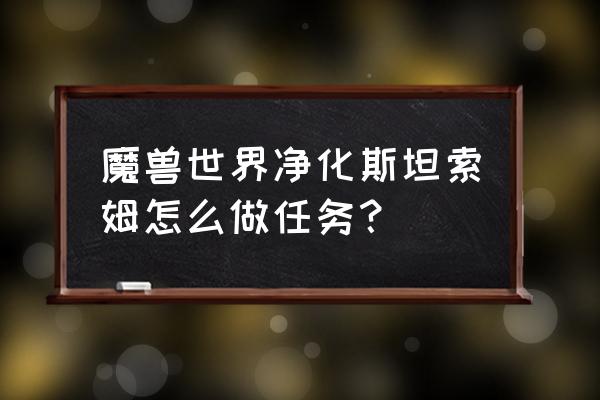 必须净化斯坦索姆 魔兽世界净化斯坦索姆怎么做任务？