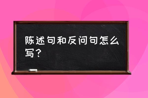 陈述句反问句 陈述句和反问句怎么写？