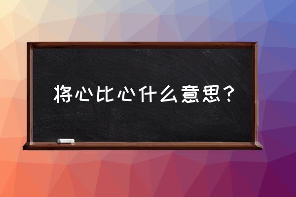 将心比心的意思解释 将心比心什么意思？