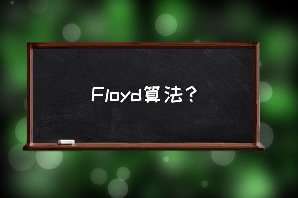 简述floyd算法 Floyd算法？