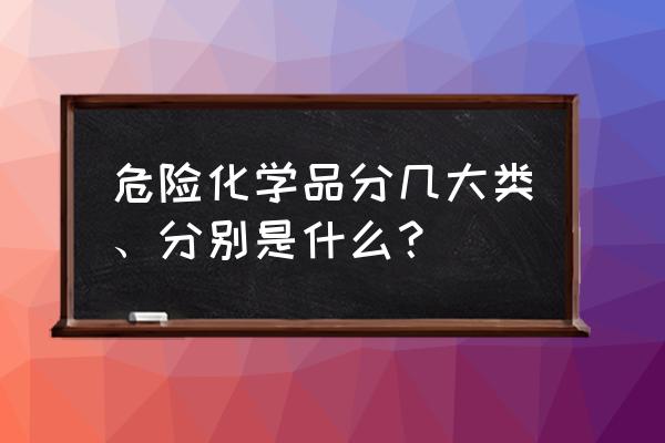 危险化学品分类 9大类 危险化学品分几大类、分别是什么？