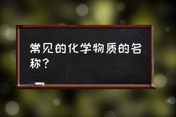 化学物质名称大全 常见的化学物质的名称？