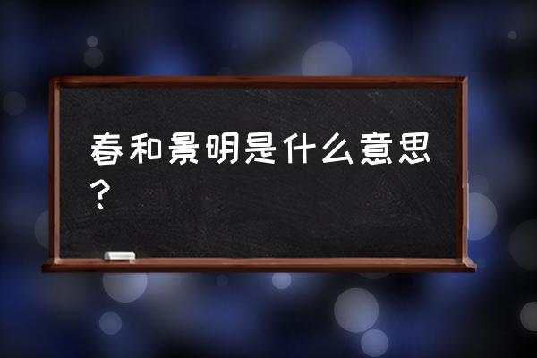 春和景明的意思解释 春和景明是什么意思？