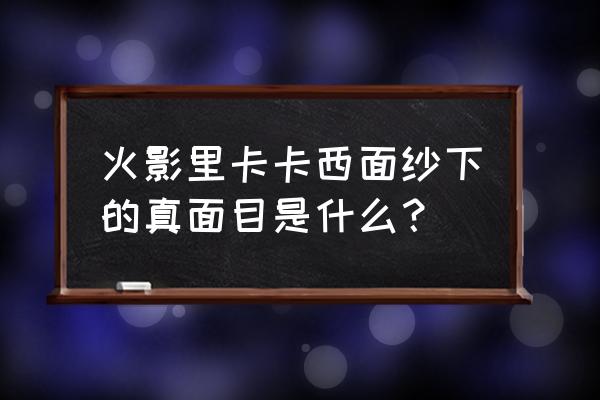 火影忍者卡卡西真面目 火影里卡卡西面纱下的真面目是什么？