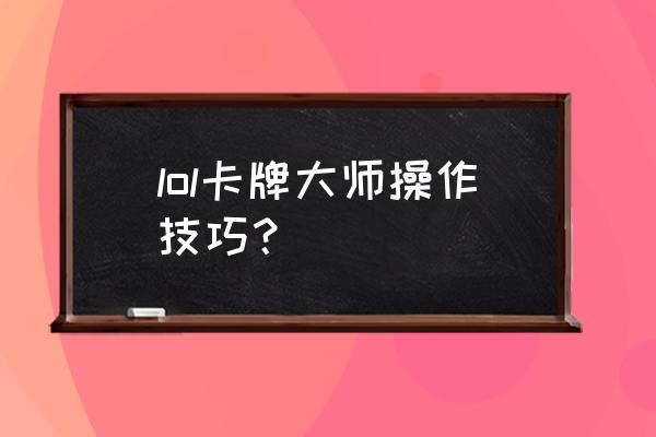 卡牌大师技能介绍 lol卡牌大师操作技巧？