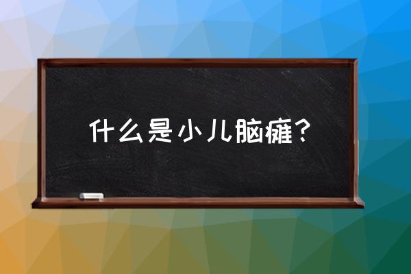 小儿脑瘫名词解释 什么是小儿脑瘫？