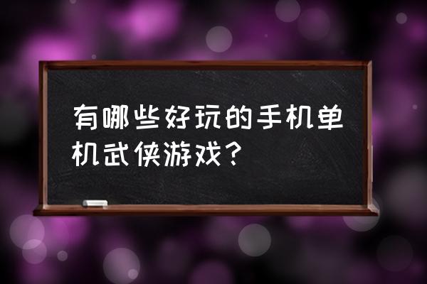 武侠类单机手机游戏 有哪些好玩的手机单机武侠游戏？