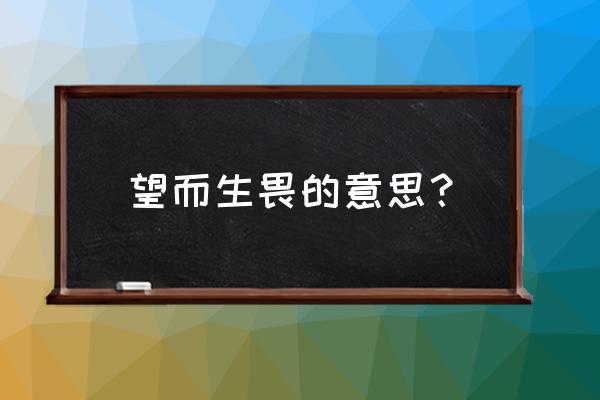 望而生畏的释义 望而生畏的意思？