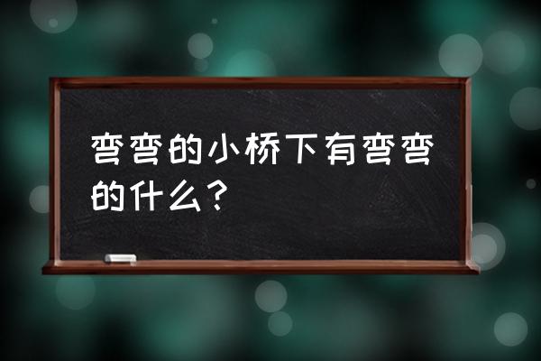 弯弯的月亮刘欢1993 弯弯的小桥下有弯弯的什么？