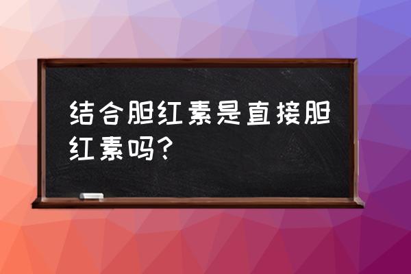 结合胆红素是指什么 结合胆红素是直接胆红素吗？