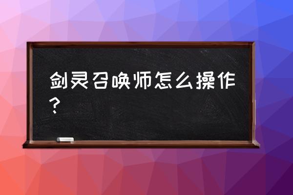 剑灵召唤师2020 剑灵召唤师怎么操作？