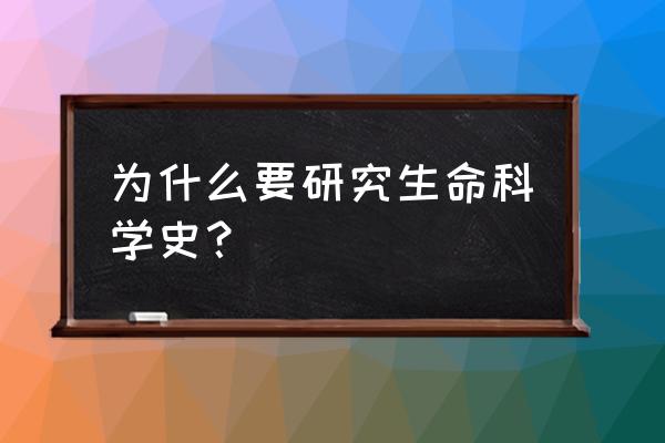 生命科技文化史 为什么要研究生命科学史？