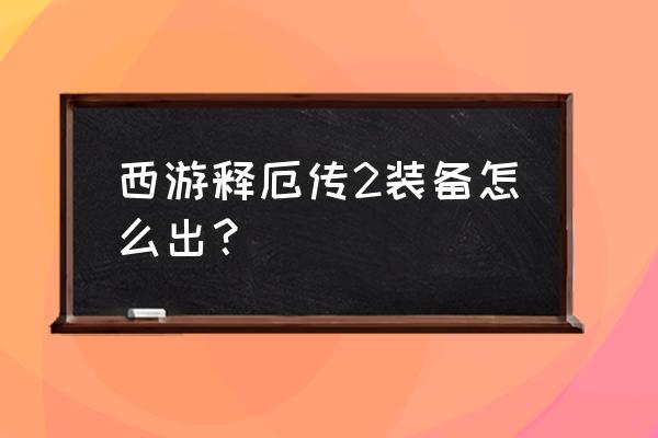 西游释厄传2代 西游释厄传2装备怎么出？