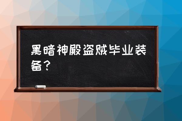 黑暗神殿伊利丹掉落 黑暗神殿盗贼毕业装备？