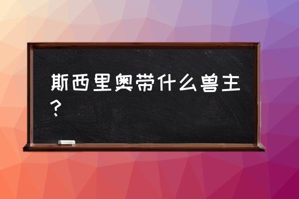 维纳斯兽百科 斯西里奥带什么兽主？