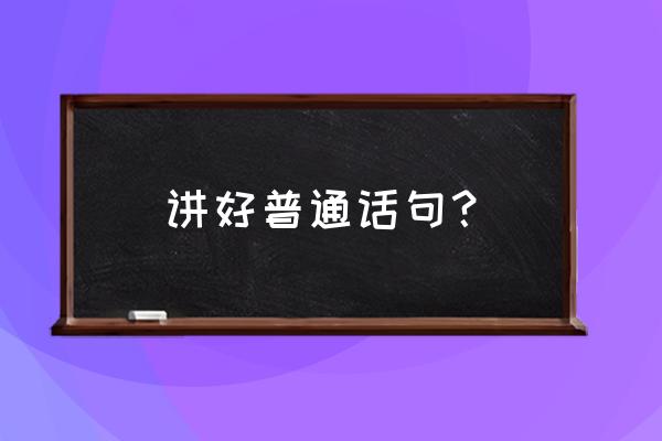 说好普通话的内容怎么写 讲好普通话句？