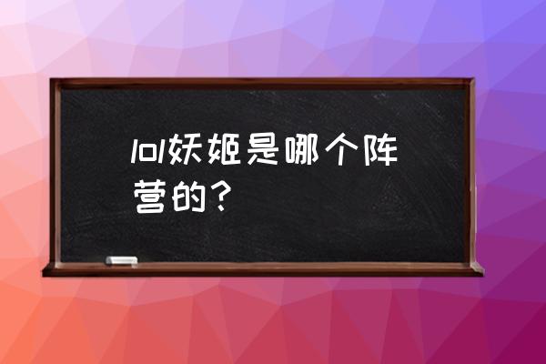 瓦洛兰大陆各个英雄 lol妖姬是哪个阵营的？