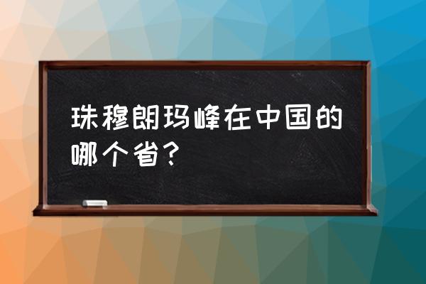 珠穆朗玛峰位置我国哪个省 珠穆朗玛峰在中国的哪个省？