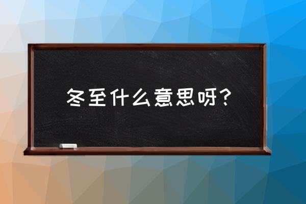 冬至的意思是什么意思啊 冬至什么意思呀？