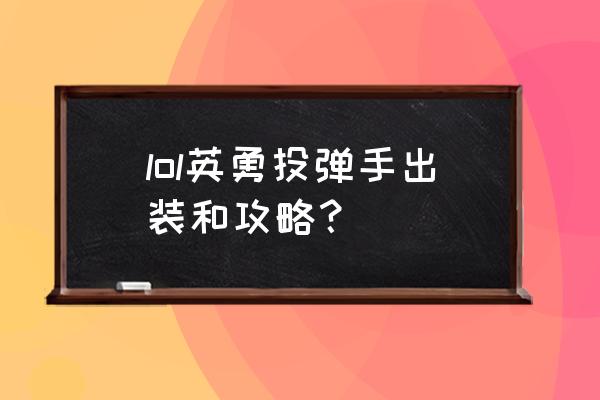 英勇投弹手出装 lol英勇投弹手出装和攻略？