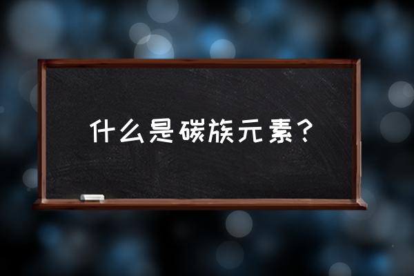 碳族元素知识总结 什么是碳族元素？