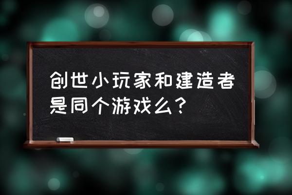 无限世界建造者 创世小玩家和建造者是同个游戏么？