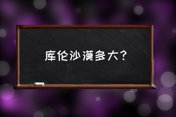 库伦的沙漠叫什么名 库伦沙漠多大？