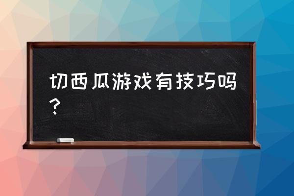 小朋友切西瓜游戏 切西瓜游戏有技巧吗？