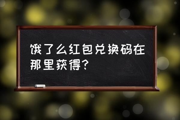 饿了么红包兑换码购买 饿了么红包兑换码在那里获得？