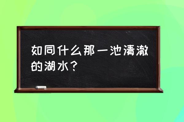 一池清澈的湖水 如同什么那一池清澈的湖水？