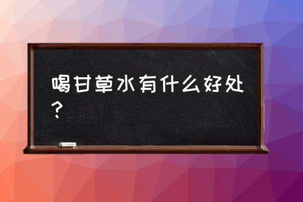 甘草有什么功效 喝甘草水有什么好处？