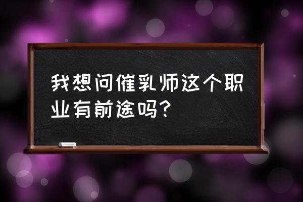 催乳师有前途吗 我想问催乳师这个职业有前途吗？