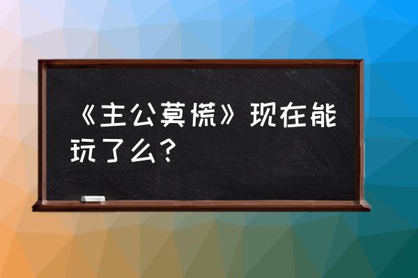 为什么主公莫慌下架了 《主公莫慌》现在能玩了么？