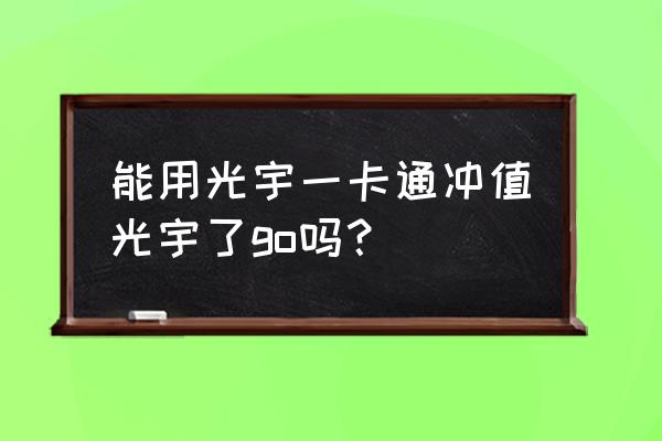 光宇go余额 能用光宇一卡通冲值光宇了go吗？