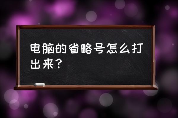 省略号怎么打在电脑上 电脑的省略号怎么打出来？