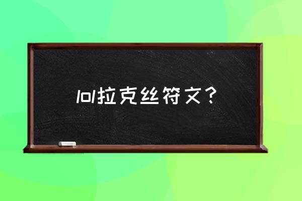 拉克丝辅助符文 lol拉克丝符文？