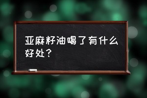 亚麻籽油功效与作用点 亚麻籽油喝了有什么好处？