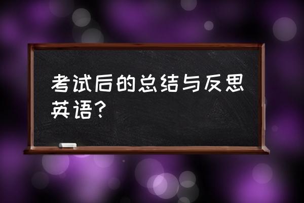 英语考试总结与反思 考试后的总结与反思英语？