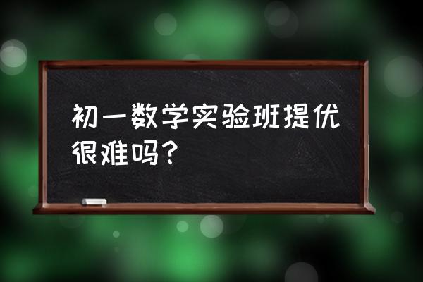 实验班提优训练七年级 初一数学实验班提优很难吗？